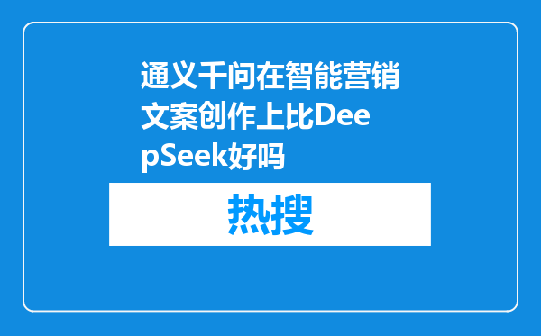 通义千问在智能营销文案创作上比DeepSeek好吗