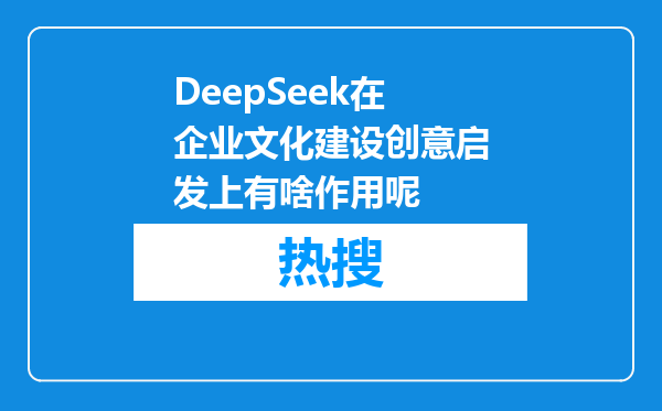 DeepSeek在企业文化建设创意启发上有啥作用呢