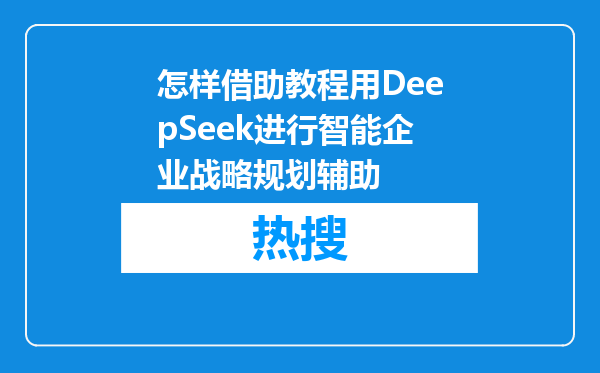 怎样借助教程用DeepSeek进行智能企业战略规划辅助