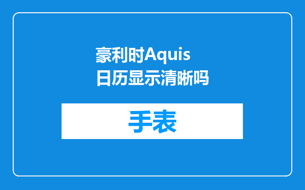 豪利时Aquis日历显示清晰吗
