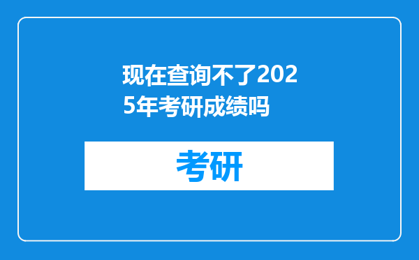 现在查询不了2025年考研成绩吗