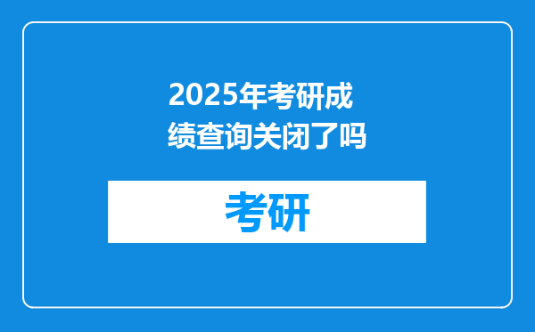 2025年考研成绩查询关闭了吗