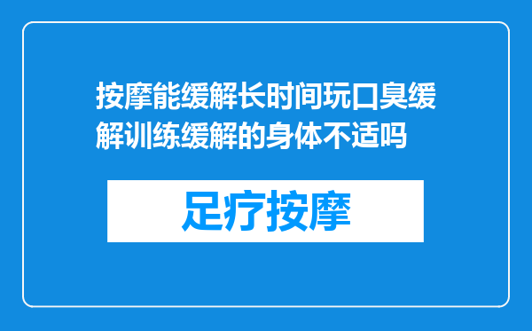 按摩能缓解长时间玩口臭缓解训练缓解的身体不适吗