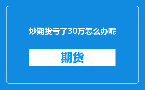 炒期货亏了30万怎么办呢