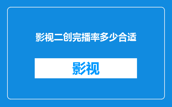 影视二创完播率多少合适