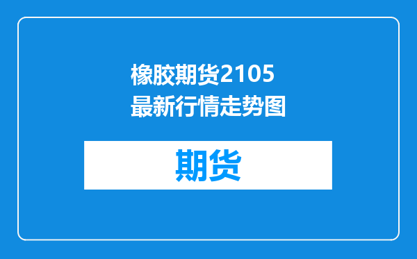 橡胶期货2105最新行情走势图