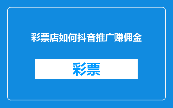 彩票店如何抖音推广赚佣金