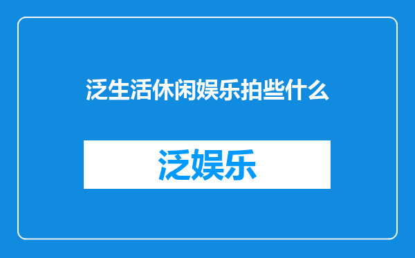 泛生活休闲娱乐拍些什么