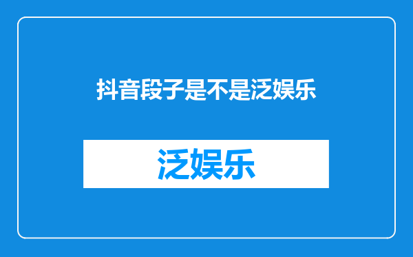 抖音段子是不是泛娱乐