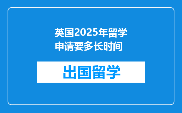 英国2025年留学申请要多长时间