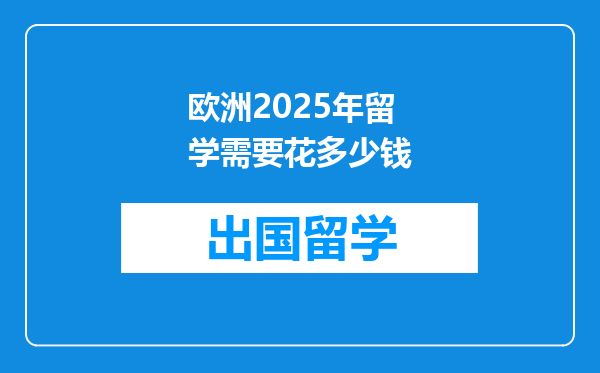 欧洲2025年留学需要花多少钱