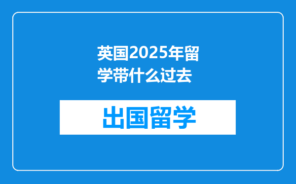 英国2025年留学带什么过去