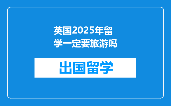 英国2025年留学一定要旅游吗