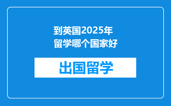 到英国2025年留学哪个国家好