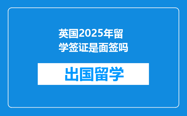 英国2025年留学签证是面签吗