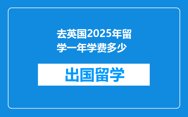 去英国2025年留学一年学费多少