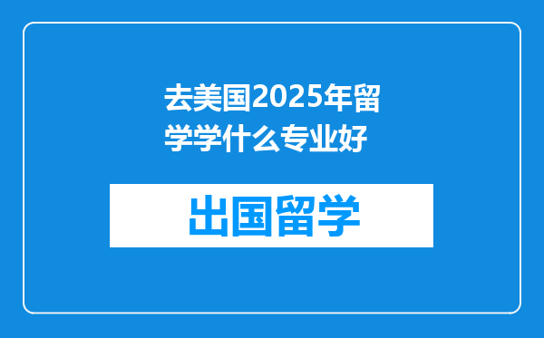 去美国2025年留学学什么专业好