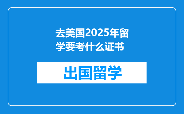 去美国2025年留学要考什么证书
