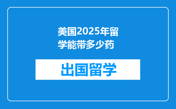 美国2025年留学能带多少药