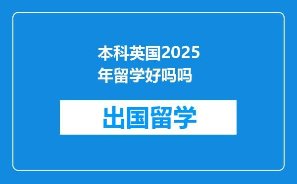 本科英国2025年留学好吗吗