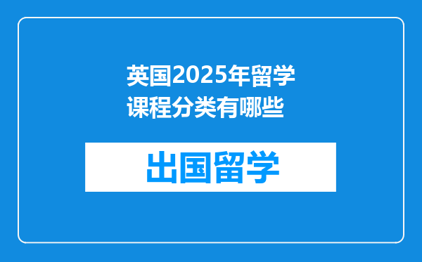 英国2025年留学课程分类有哪些