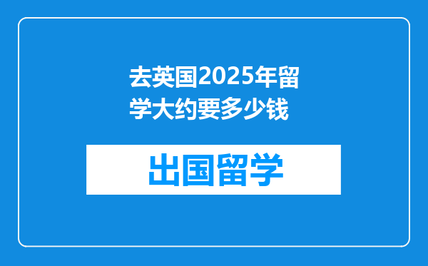 去英国2025年留学大约要多少钱