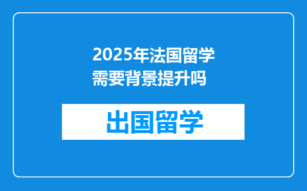 2025年法国留学需要背景提升吗