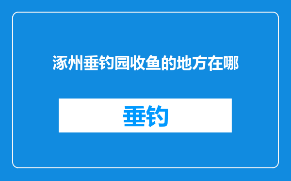 涿州垂钓园收鱼的地方在哪
