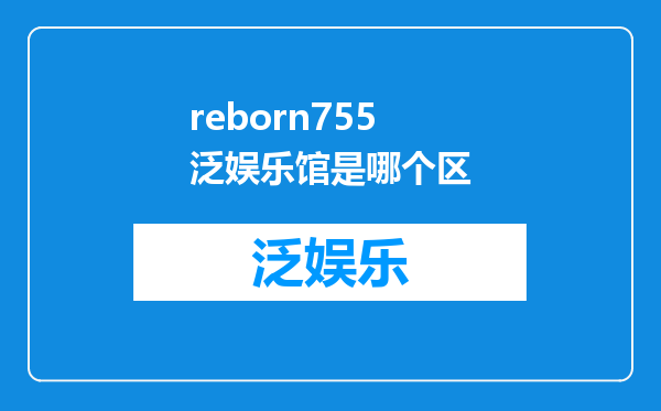 reborn755泛娱乐馆是哪个区