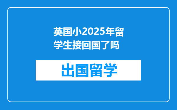 英国小2025年留学生接回国了吗