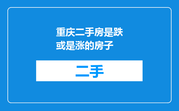 重庆二手房是跌或是涨的房子