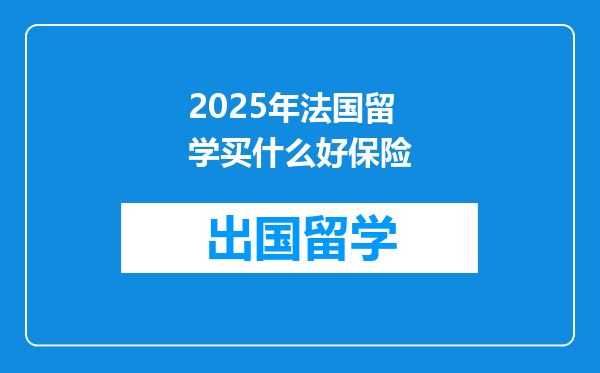 2025年法国留学买什么好保险