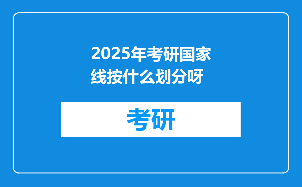 2025年考研国家线按什么划分呀