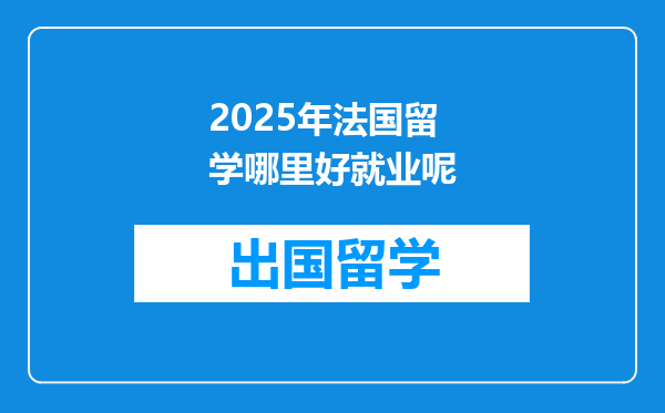 2025年法国留学哪里好就业呢