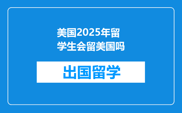 美国2025年留学生会留美国吗
