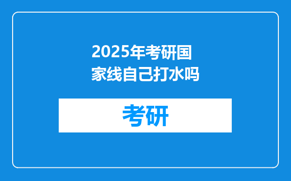 2025年考研国家线自己打水吗