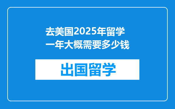 去美国2025年留学一年大概需要多少钱
