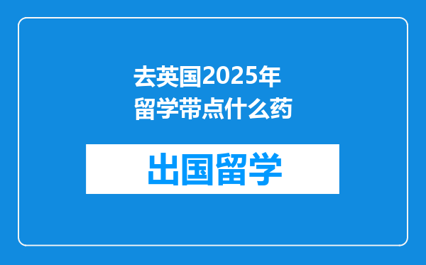 去英国2025年留学带点什么药