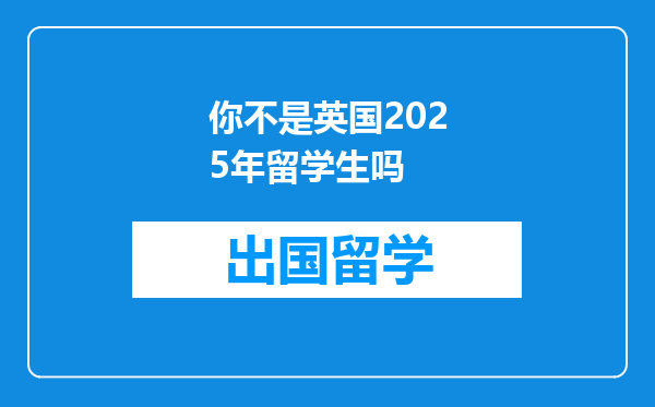 你不是英国2025年留学生吗