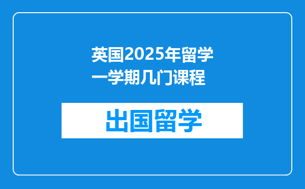 英国2025年留学一学期几门课程