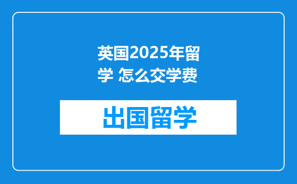 英国2025年留学 怎么交学费