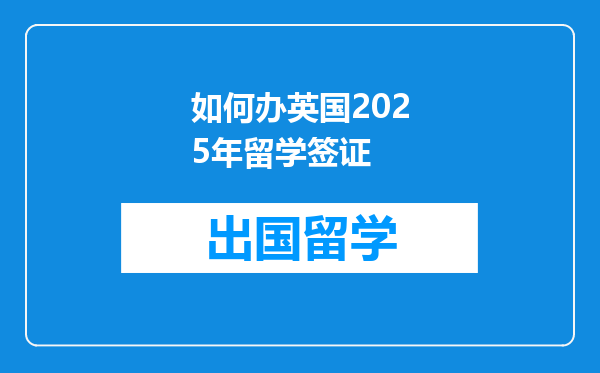 如何办英国2025年留学签证