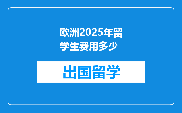 欧洲2025年留学生费用多少