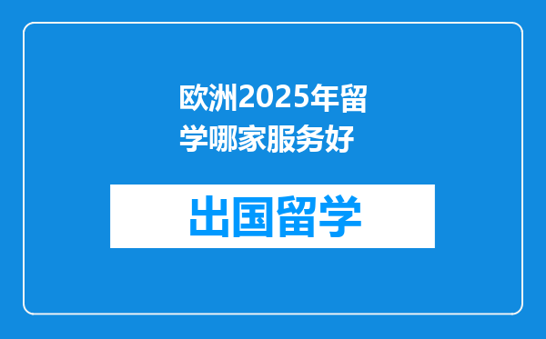 欧洲2025年留学哪家服务好