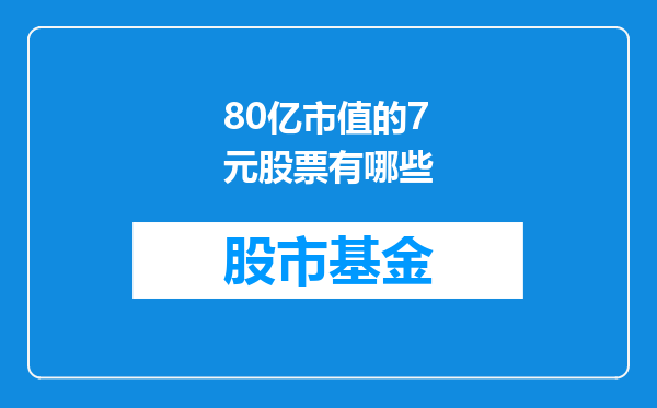 80亿市值的7元股票有哪些