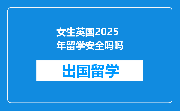 女生英国2025年留学安全吗吗