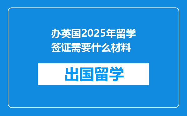 办英国2025年留学签证需要什么材料