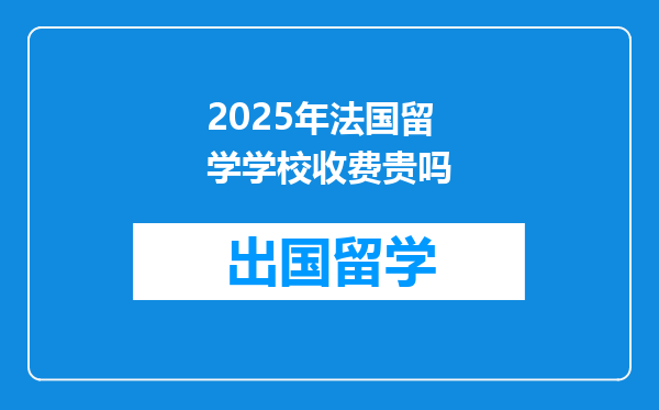 2025年法国留学学校收费贵吗