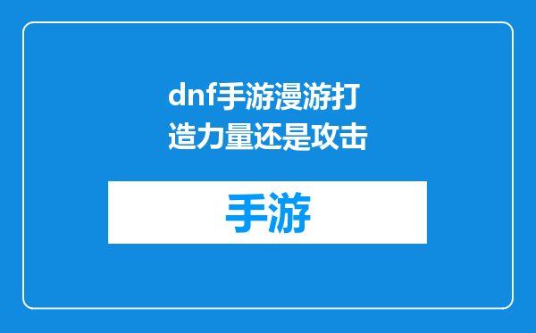 dnf手游漫游打造力量还是攻击