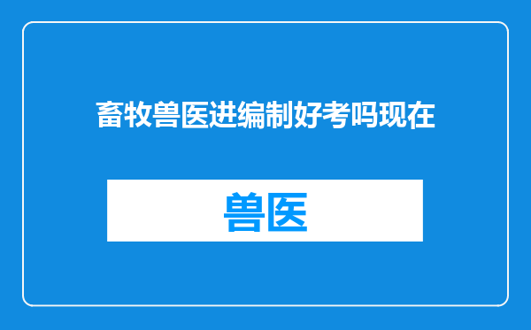 畜牧兽医进编制好考吗现在